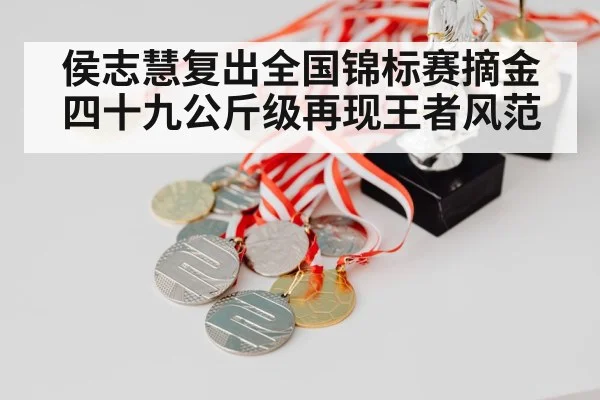 侯志慧复出全国锦标赛摘金 四十九公斤级再现王者风范