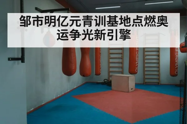 邹市明亿元青训基地点燃奥运争光新引擎