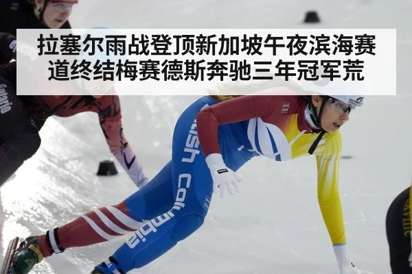 拉塞尔雨战登顶新加坡午夜滨海赛道终结梅赛德斯奔驰三年冠军荒